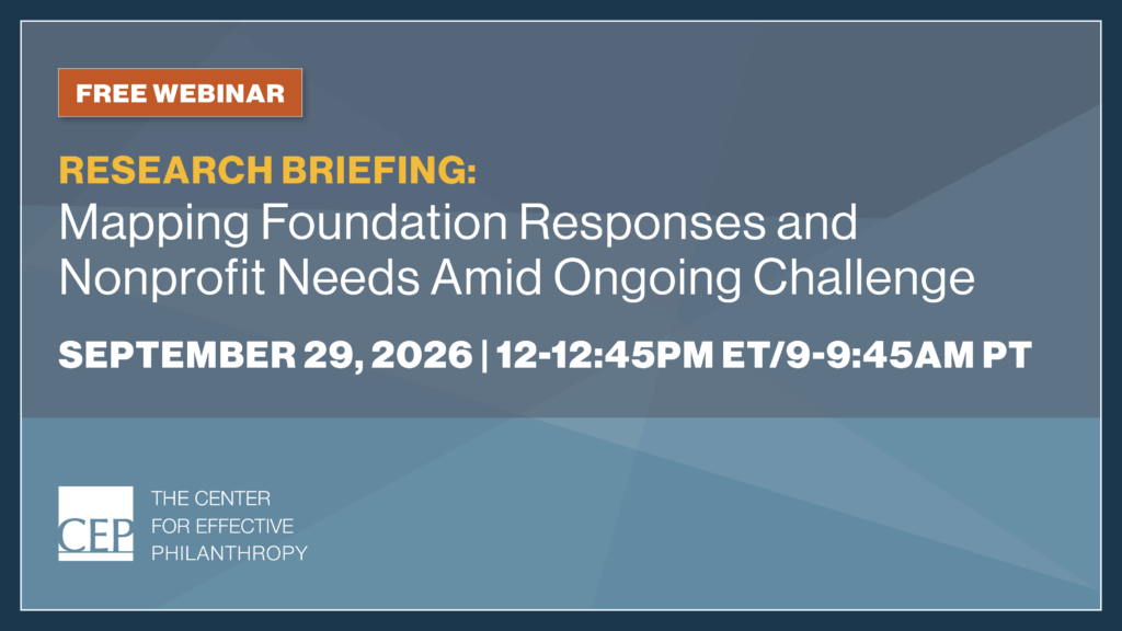 Free webinar. Research Briefing: Mapping Foundation Responses and Nonprofit Needs Amid Ongoing Challenge. September 29, 2026, 12 to 12:45pm ET / 9 to 9:45am PT. The Center for Effective Philanthropy.